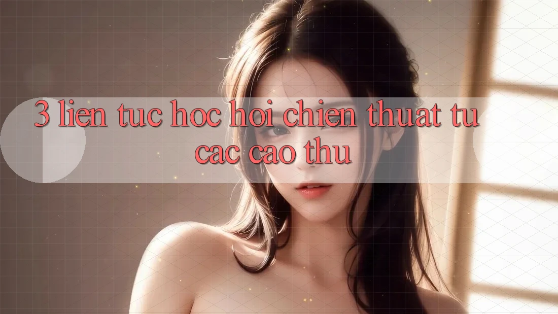 3. Liên tục học hỏi chiến thuật từ các cao thủ