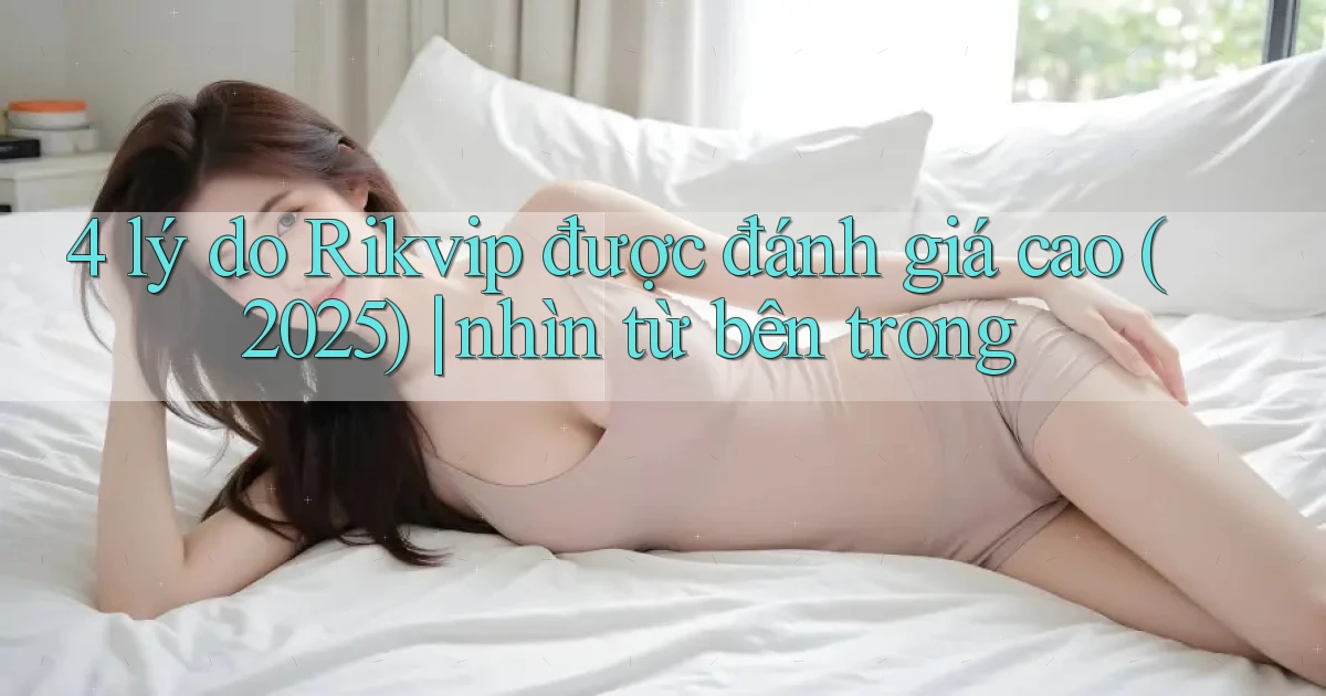 4 lý do Rikvip được đánh giá cao (2025) nhìn từ bên trong