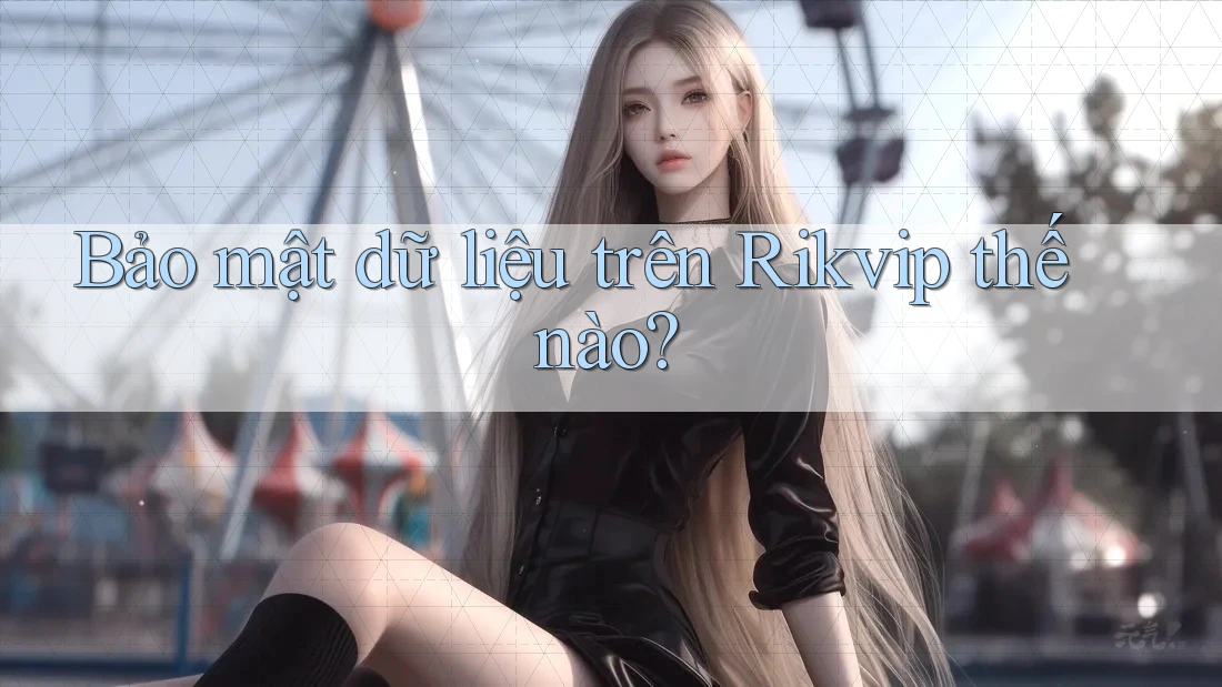 Bảo mật dữ liệu trên Rikvip thế nào?