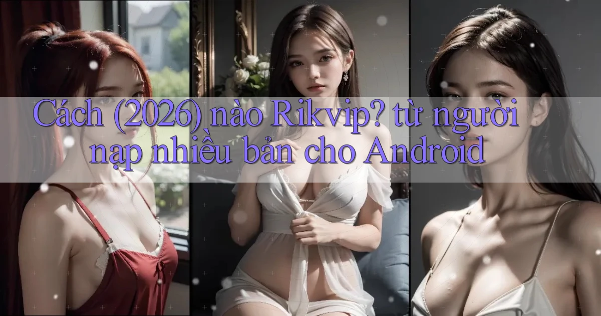 Cách (2026) nào Rikvip từ người nạp nhiều bản cho Android