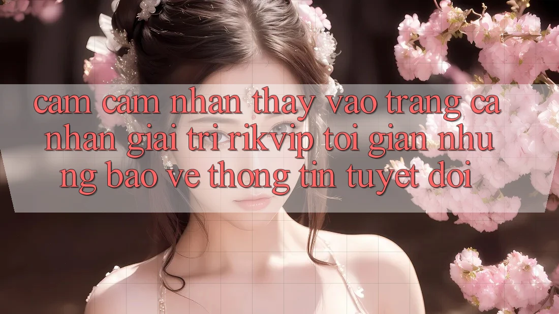 Cảm cảm nhận thấy Vào trang cá nhân Giải Trí Rikvip: Tối Giản Nhưng Bảo vệ thông tin Tuyệt Đối