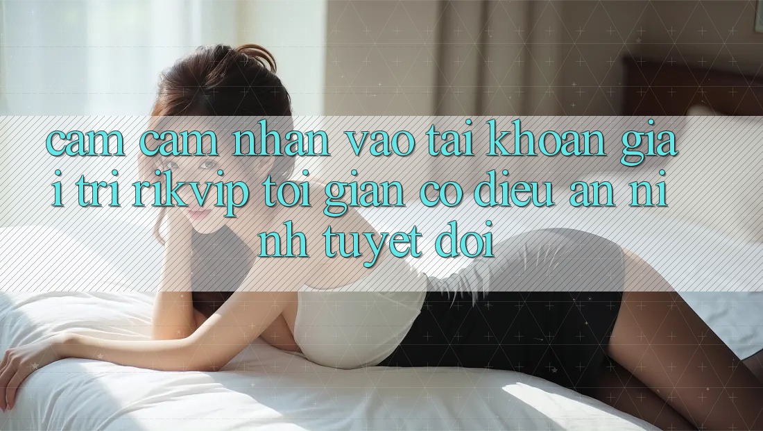 Cảm cảm nhận Vào tài khoản Giải Trí Rikvip: Tối Giản Có điều An ninh Tuyệt Đối