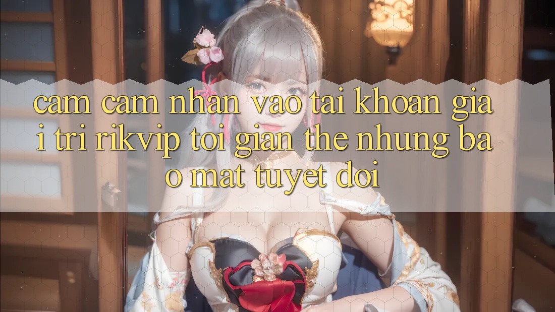 Cảm cảm nhận Vào tài khoản Giải Trí Rikvip: Tối Giản Thế nhưng Bảo Mật Tuyệt Đối