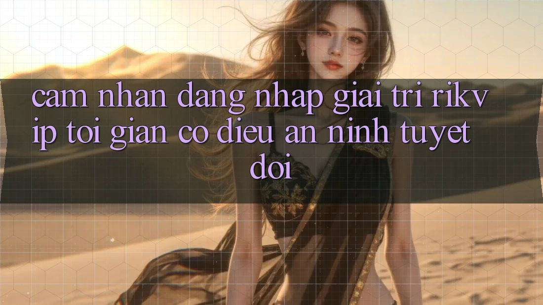 Cảm nhận Đăng Nhập Giải Trí Rikvip: Tối Giản Có điều An ninh Tuyệt Đối
