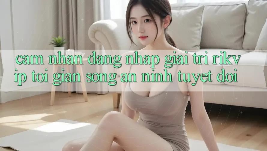 Cảm nhận Đăng nhập Giải Trí Rikvip: Tối Giản Song An ninh Tuyệt Đối
