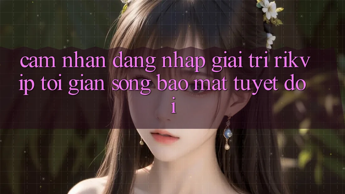 Cảm nhận Đăng Nhập Giải Trí Rikvip: Tối Giản Song Bảo Mật Tuyệt Đối