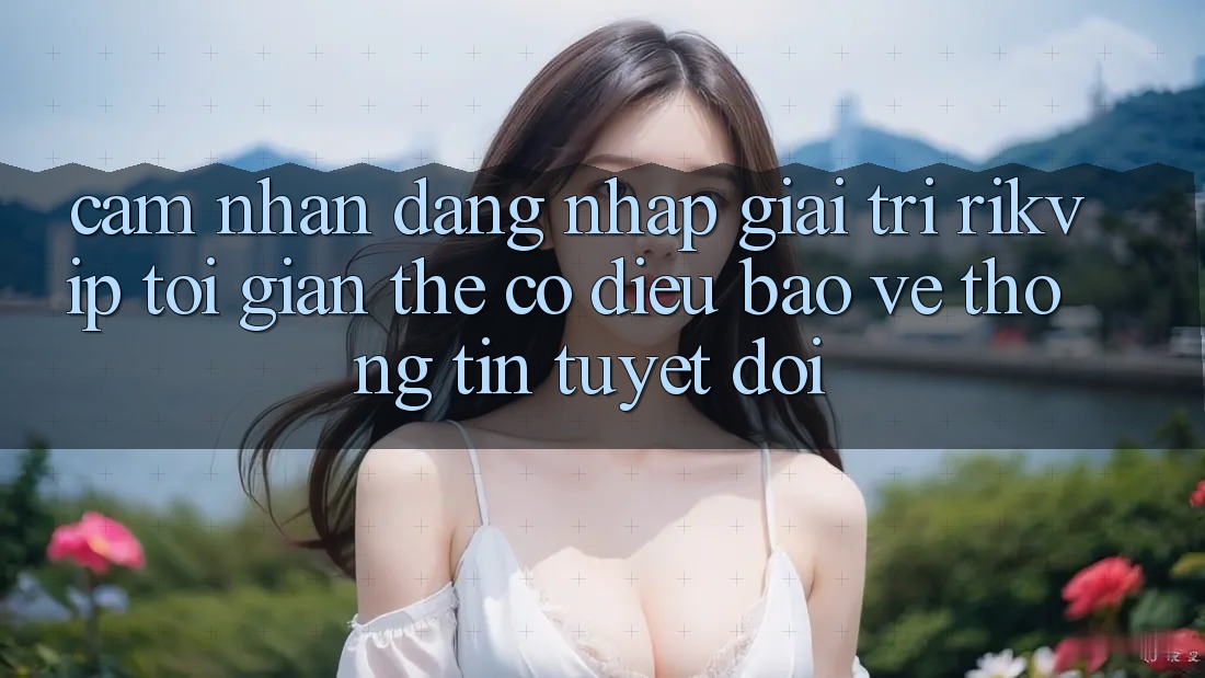 Cảm nhận Đăng Nhập Giải Trí Rikvip: Tối Giản Thế có điều Bảo vệ thông tin Tuyệt Đối Cảm nhận Đăng Nhập Giải Trí Rikvip: Tối Giản Thế có điều Bảo vệ thông tin Tuyệt Đối