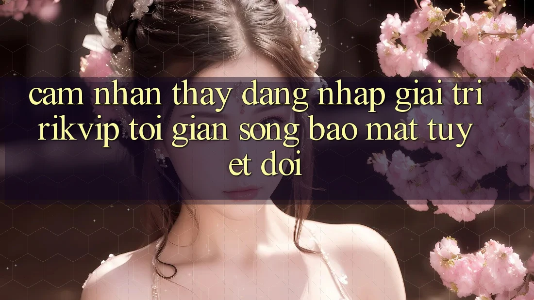 Cảm nhận thấy Đăng Nhập Giải Trí Rikvip: Tối Giản Song Bảo Mật Tuyệt Đối