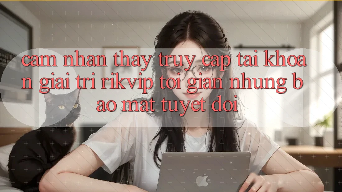 Cảm nhận thấy Truy cập tài khoản Giải Trí Rikvip: Tối Giản Nhưng Bảo Mật Tuyệt Đối
