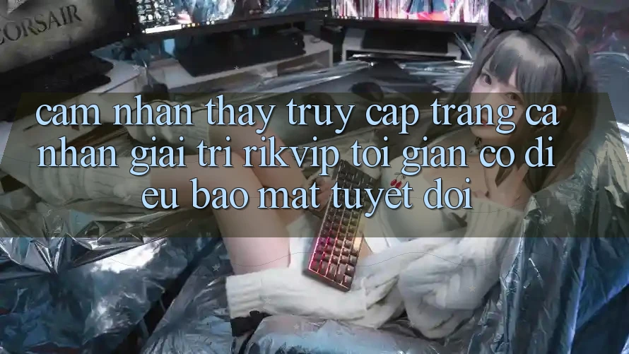 Cảm nhận thấy Truy cập trang cá nhân Giải Trí Rikvip: Tối Giản Có điều Bảo Mật Tuyệt Đối