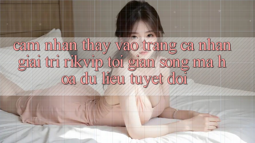 Cảm nhận thấy Vào trang cá nhân Giải Trí Rikvip: Tối Giản Song Mã hóa dữ liệu Tuyệt Đối