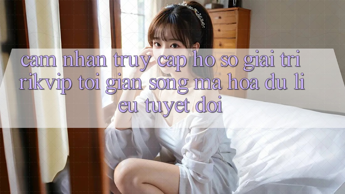 Cảm nhận Truy cập hồ sơ Giải Trí Rikvip: Tối Giản Song Mã hóa dữ liệu Tuyệt Đối
