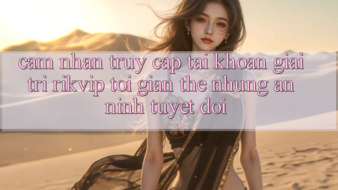 Cảm nhận Truy cập tài khoản Giải Trí Rikvip: Tối Giản Thế nhưng An ninh Tuyệt Đối