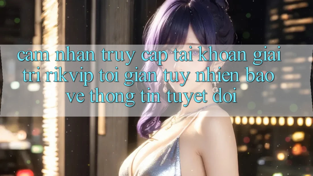 Cảm nhận Truy cập tài khoản Giải Trí Rikvip: Tối Giản Tuy nhiên Bảo vệ thông tin Tuyệt Đối