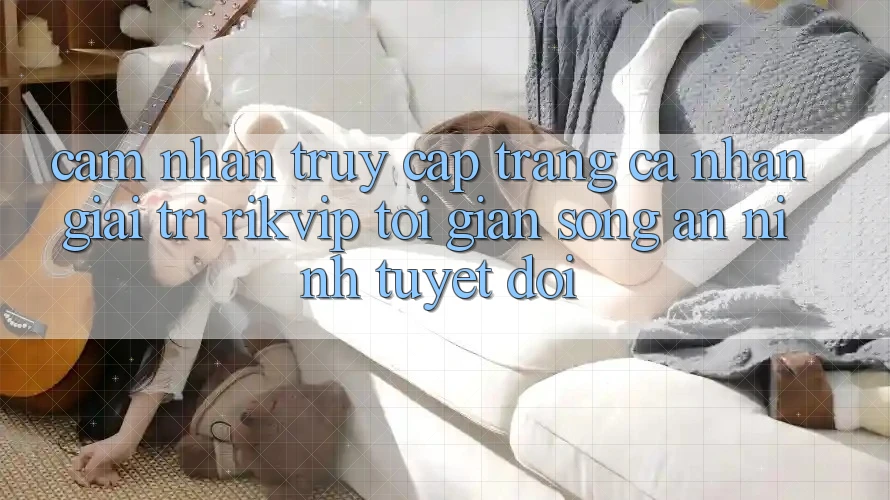 Cảm nhận Truy cập trang cá nhân Giải Trí Rikvip: Tối Giản Song An ninh Tuyệt Đối