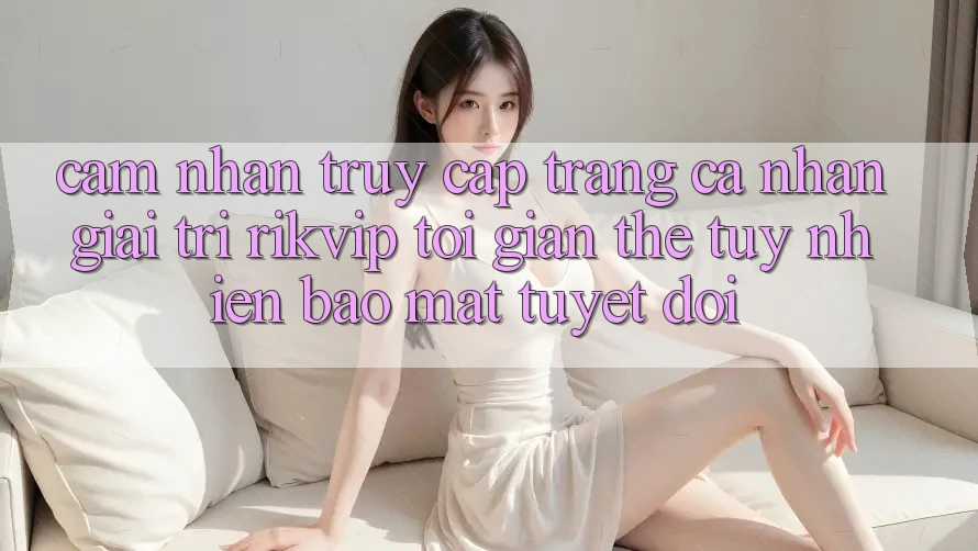 Cảm nhận Truy cập trang cá nhân Giải Trí Rikvip: Tối Giản Thế tuy nhiên Bảo Mật Tuyệt Đối