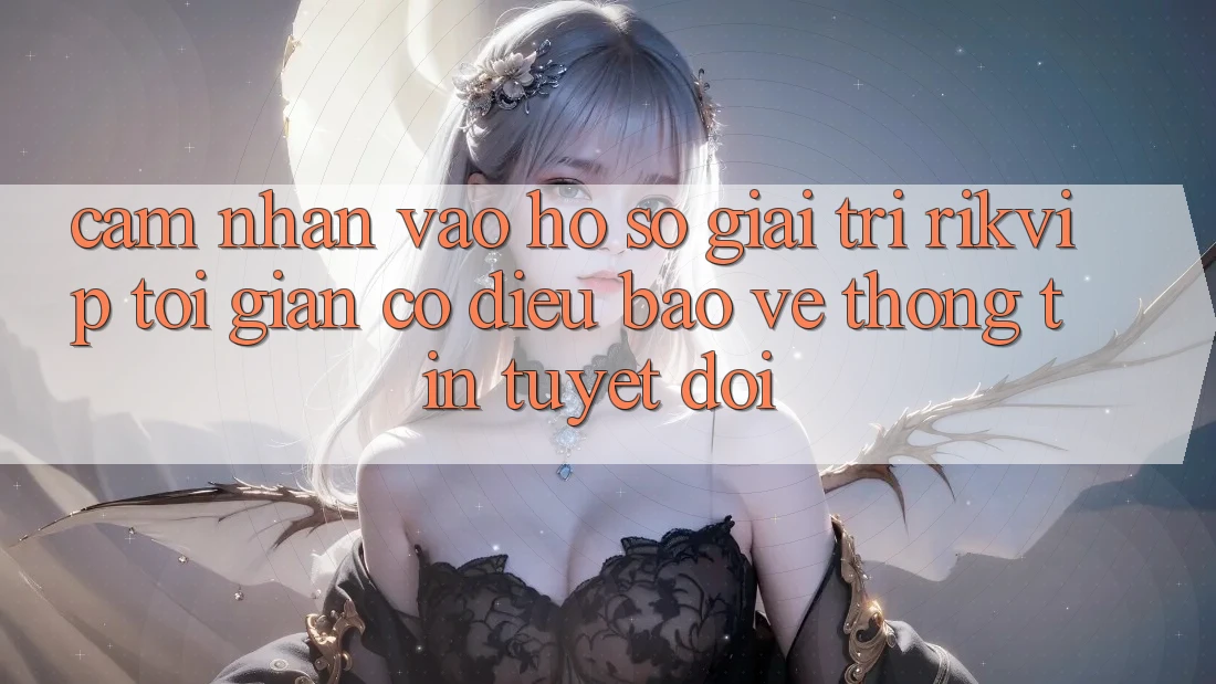 Cảm nhận Vào hồ sơ Giải Trí Rikvip: Tối Giản Có điều Bảo vệ thông tin Tuyệt Đối