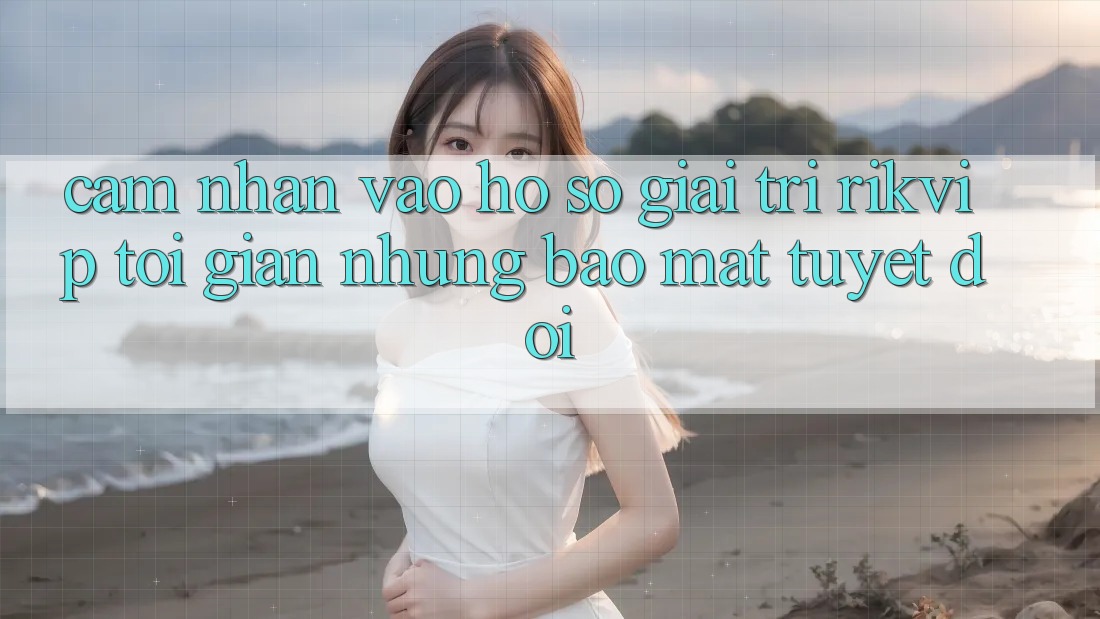 Cảm nhận Vào hồ sơ Giải Trí Rikvip: Tối Giản Nhưng Bảo Mật Tuyệt Đối