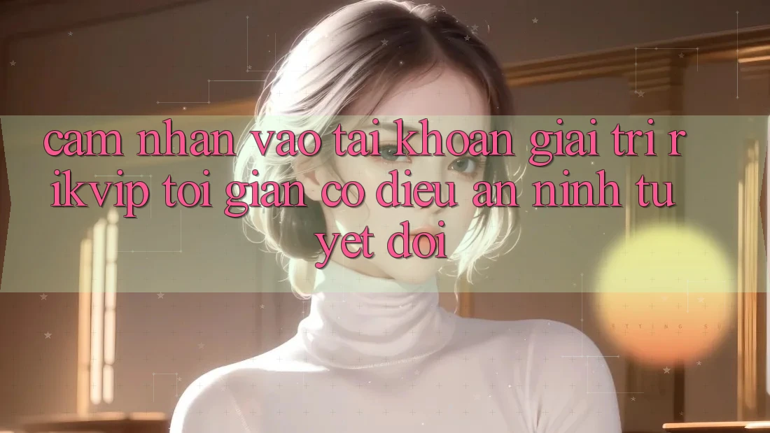 Cảm nhận Vào tài khoản Giải Trí Rikvip: Tối Giản Có điều An ninh Tuyệt Đối