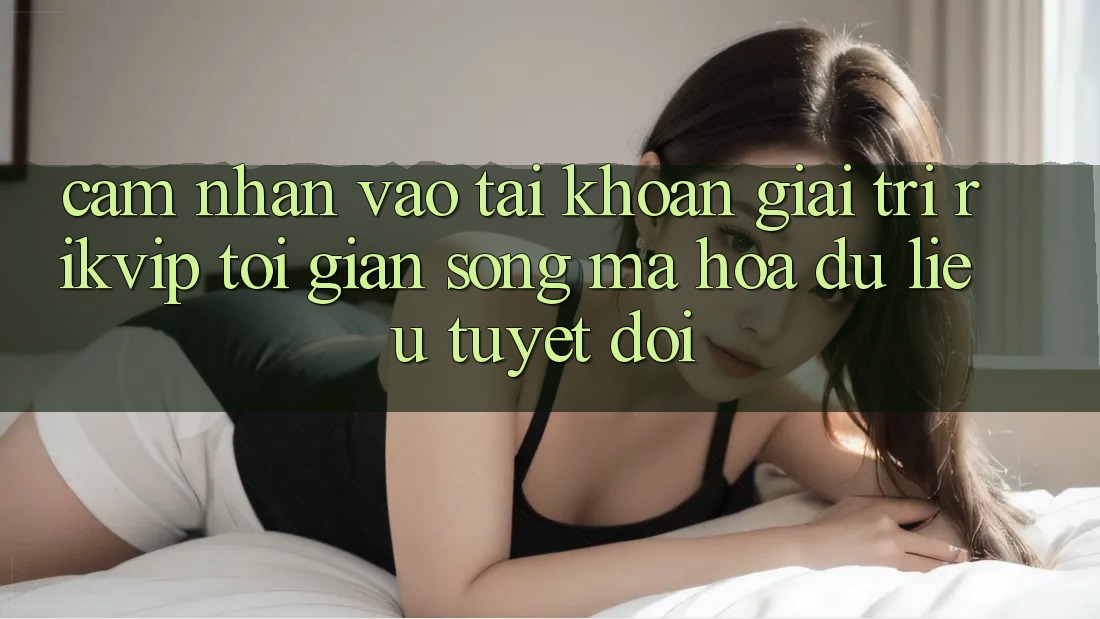 Cảm nhận Vào tài khoản Giải Trí Rikvip: Tối Giản Song Mã hóa dữ liệu Tuyệt Đối