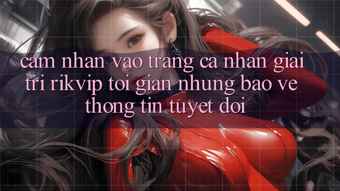 Cảm nhận Vào trang cá nhân Giải Trí Rikvip: Tối Giản Nhưng Bảo vệ thông tin Tuyệt Đối