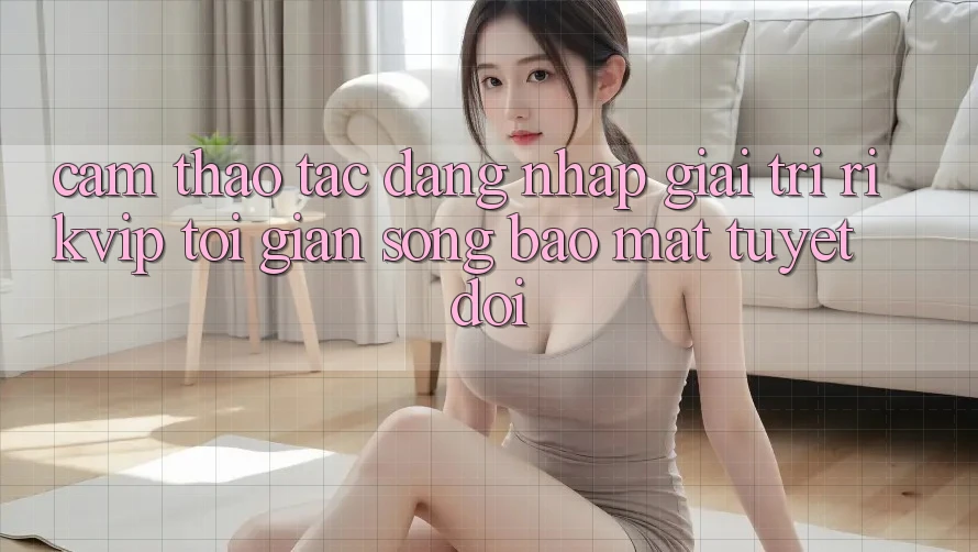 Cảm thao tác Đăng nhập Giải Trí Rikvip: Tối Giản Song Bảo Mật Tuyệt Đối
