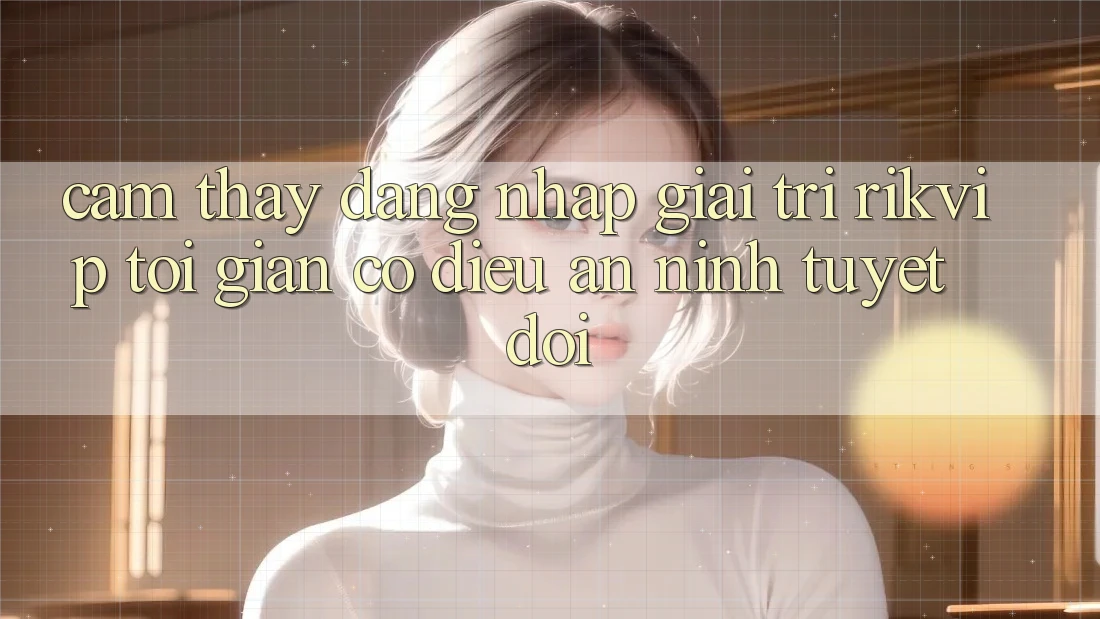 Cảm thấy Đăng nhập Giải Trí Rikvip: Tối Giản Có điều An ninh Tuyệt Đối
