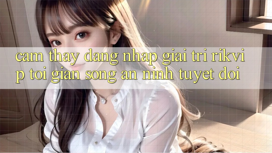 Cảm thấy Đăng Nhập Giải Trí Rikvip: Tối Giản Song An ninh Tuyệt Đối