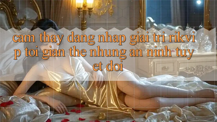 Cảm thấy Đăng Nhập Giải Trí Rikvip: Tối Giản Thế nhưng An ninh Tuyệt Đối