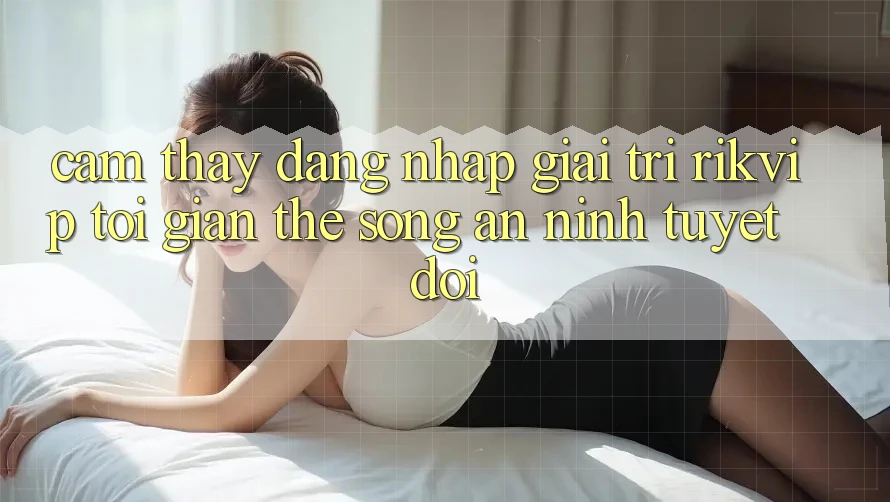 Cảm thấy Đăng Nhập Giải Trí Rikvip: Tối Giản Thế song An ninh Tuyệt Đối