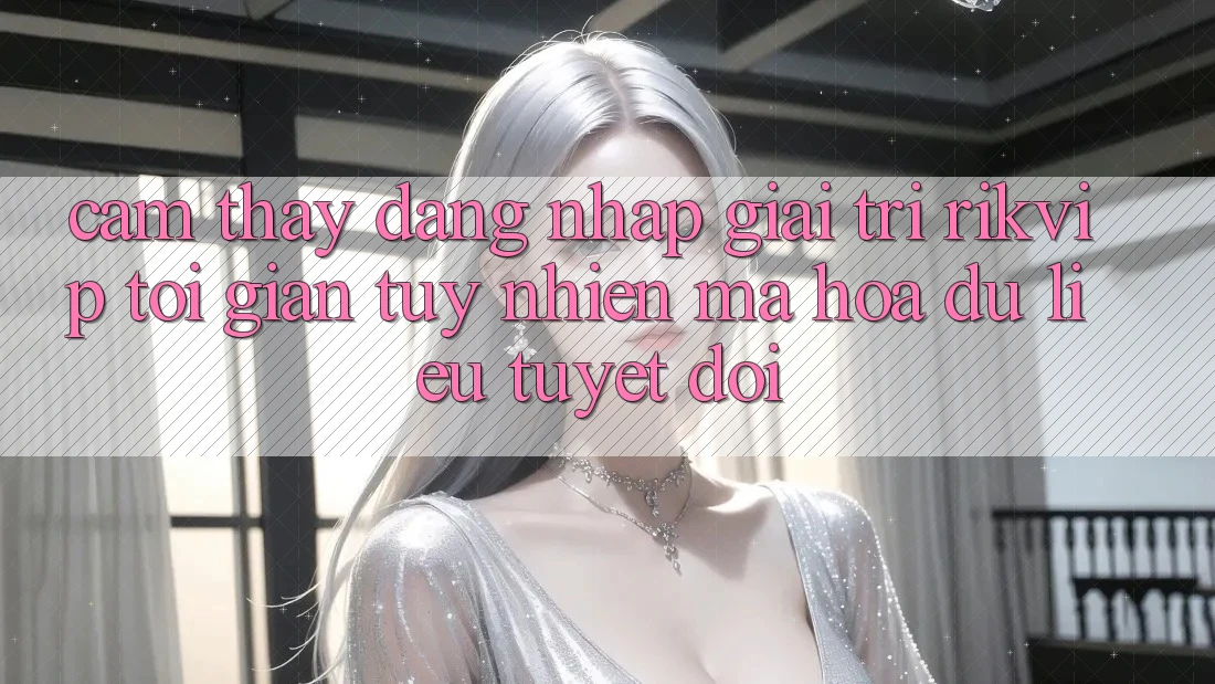 Cảm thấy Đăng Nhập Giải Trí Rikvip: Tối Giản Tuy nhiên Mã hóa dữ liệu Tuyệt Đối