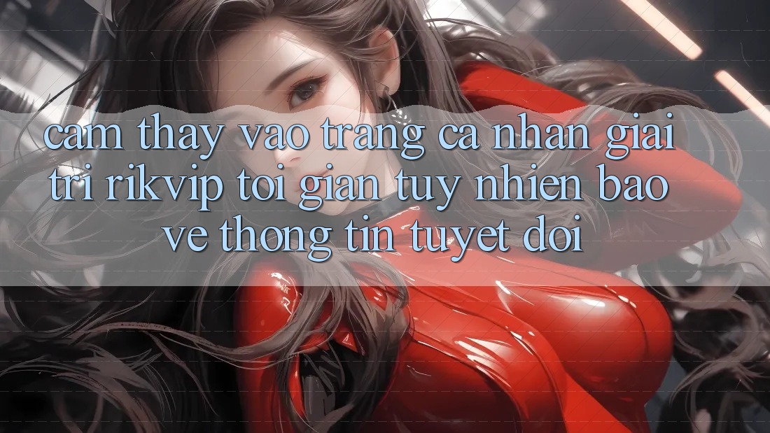 Cảm thấy Vào trang cá nhân Giải Trí Rikvip: Tối Giản Tuy nhiên Bảo vệ thông tin Tuyệt Đối