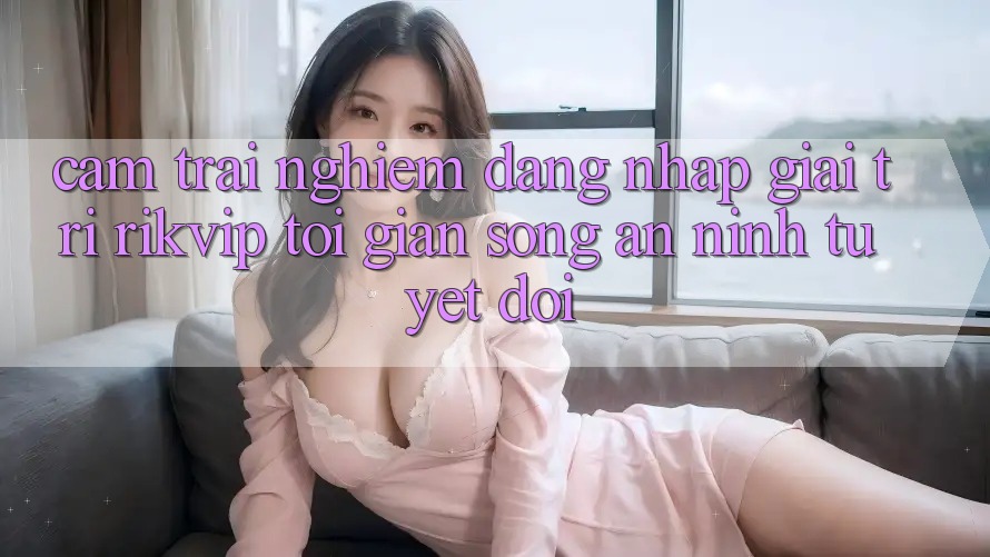 Cảm trải nghiệm Đăng Nhập Giải Trí Rikvip: Tối Giản Song An ninh Tuyệt Đối