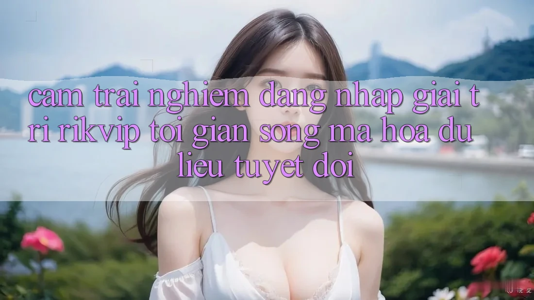 Cảm trải nghiệm Đăng Nhập Giải Trí Rikvip: Tối Giản Song Mã hóa dữ liệu Tuyệt Đối