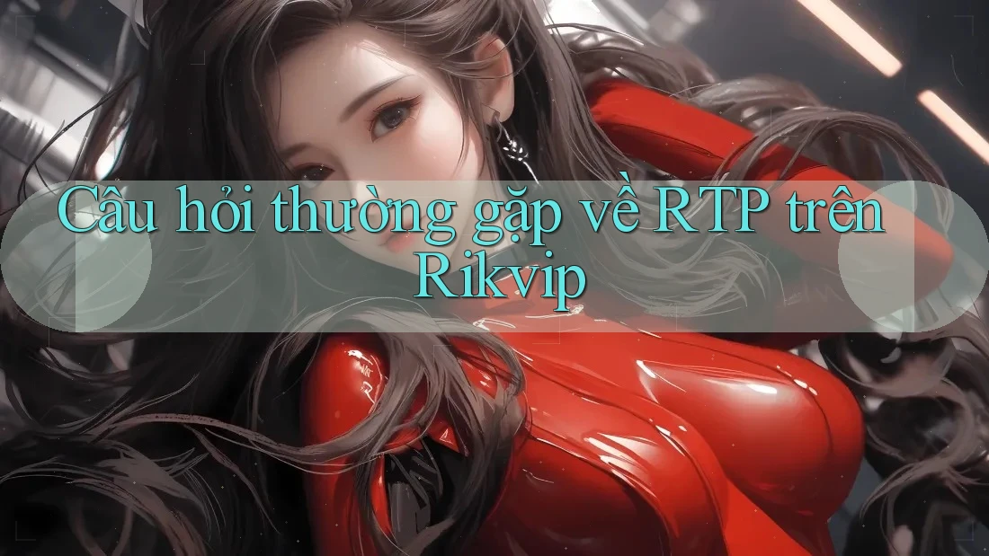 Câu hỏi thường gặp về RTP trên Rikvip