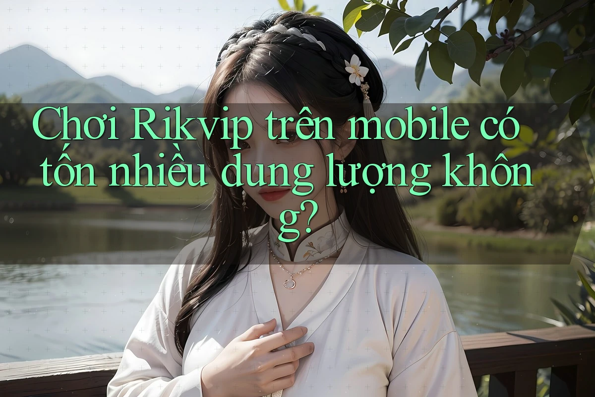 Chơi Rikvip trên mobile có tốn nhiều dung lượng không?