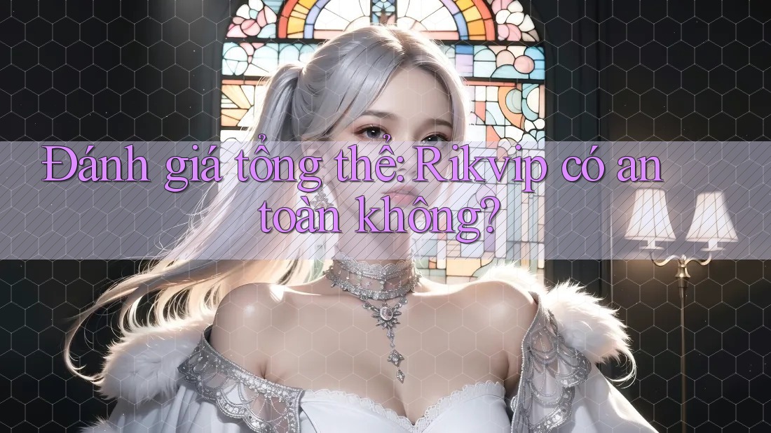 Đánh giá tổng thể: Rikvip có an toàn không?