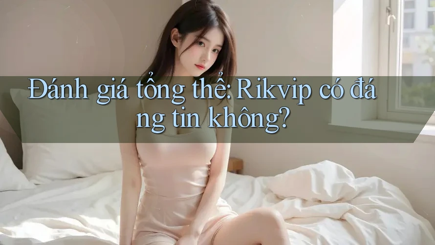 Đánh giá tổng thể: Rikvip có đáng tin không?