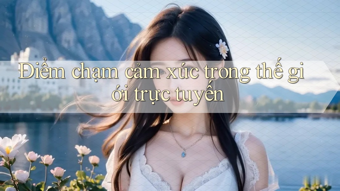 Điểm chạm cảm xúc trong thế giới trực tuyến