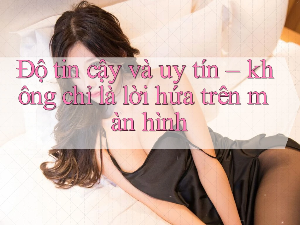 Độ tin cậy và uy tín – không chỉ là lời hứa trên màn hình