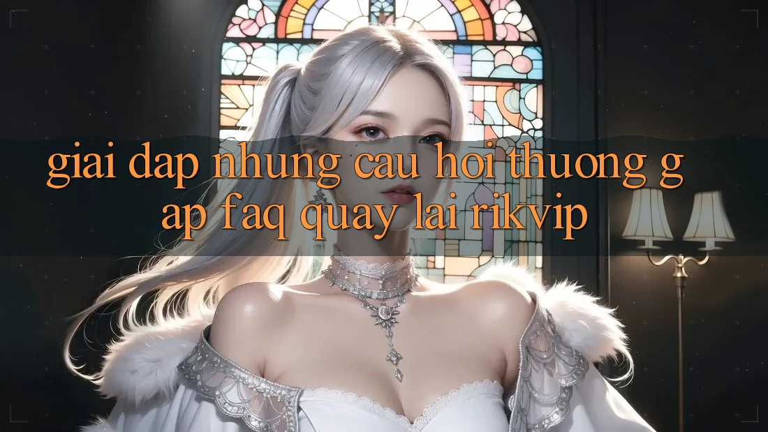 Giải Đáp Những Câu Hỏi Thường Gặp (FAQ) Quay lại Rikvip