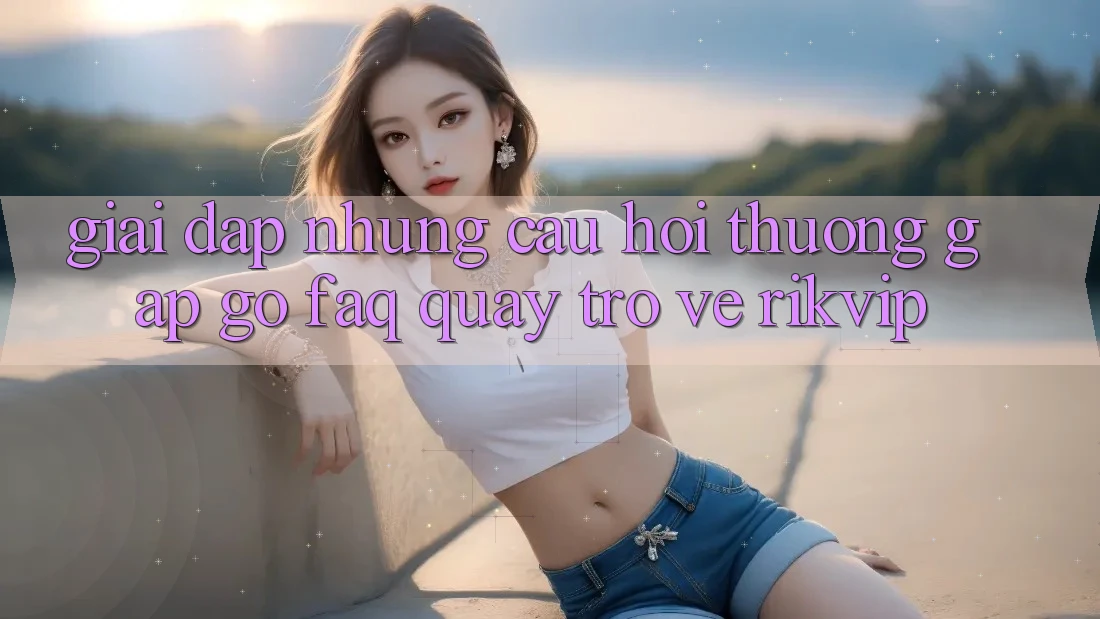 Giải Đáp Những Câu Hỏi Thường Gặp gỡ (FAQ) Quay trở về Rikvip