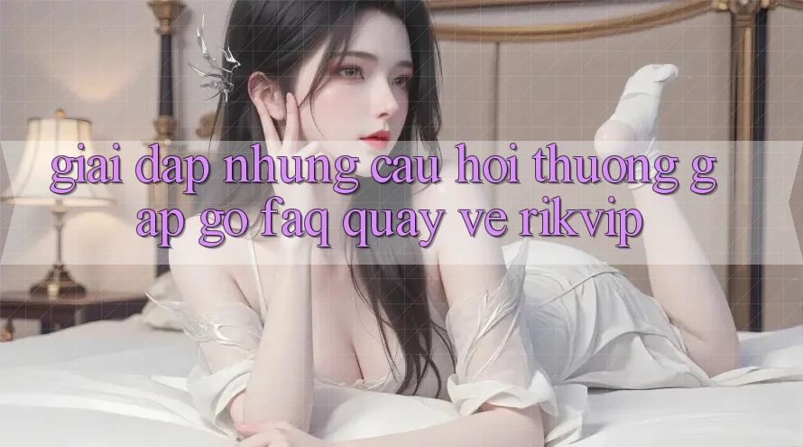 Giải Đáp Những Câu Hỏi Thường Gặp gỡ (FAQ) Quay về Rikvip