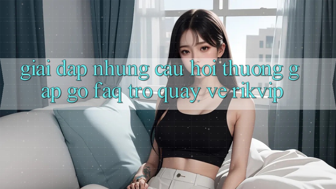Giải Đáp Những Câu Hỏi Thường Gặp gỡ (FAQ) Trở quay về Rikvip