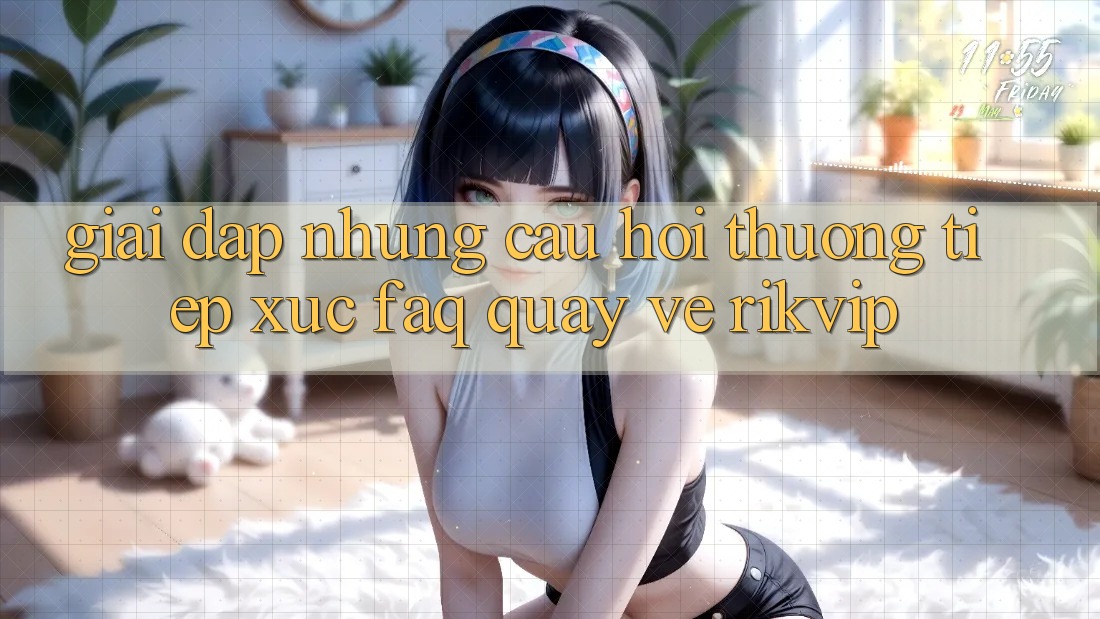 Giải Đáp Những Câu Hỏi Thường Tiếp xúc (FAQ) Quay về Rikvip