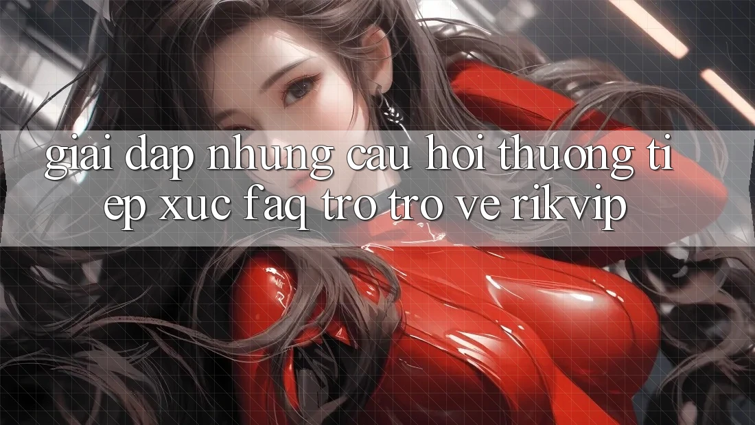 Giải Đáp Những Câu Hỏi Thường Tiếp xúc (FAQ) Trở trở về Rikvip