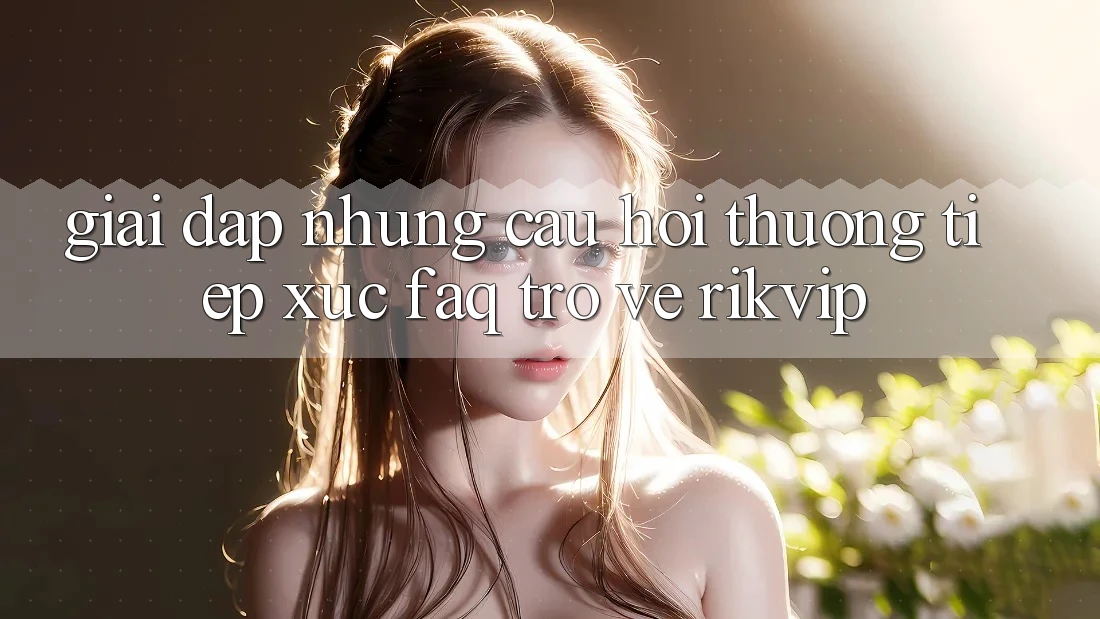 Giải Đáp Những Câu Hỏi Thường Tiếp xúc (FAQ) Trở về Rikvip