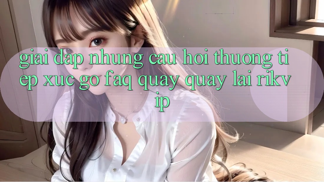 Giải Đáp Những Câu Hỏi Thường Tiếp xúc gỡ (FAQ) Quay quay lại Rikvip