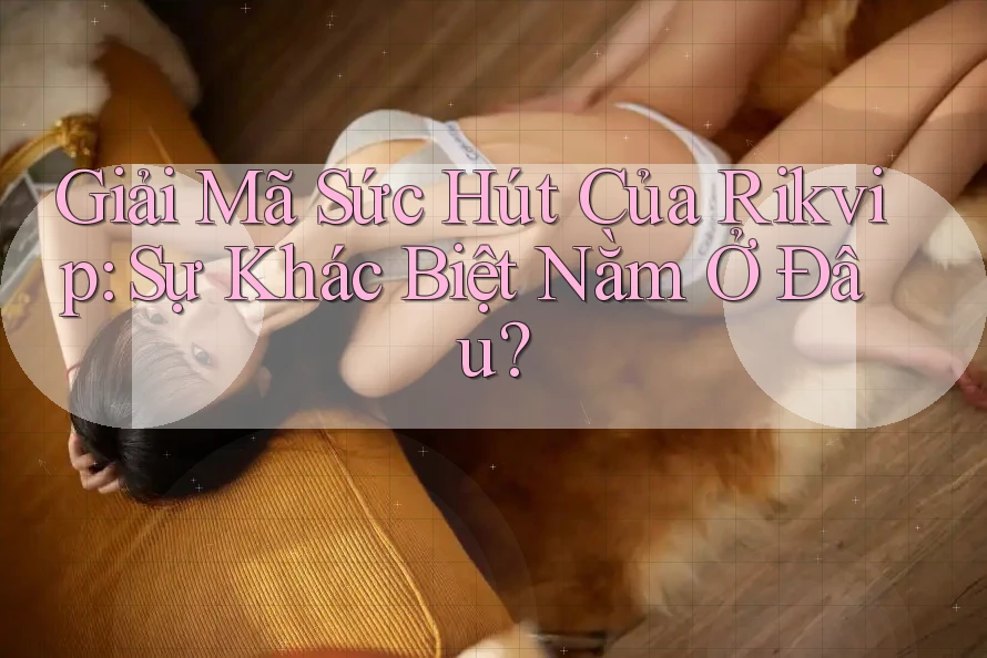 Giải Mã Sức Hút Của Rikvip: Sự Khác Biệt Nằm Ở Đâu?