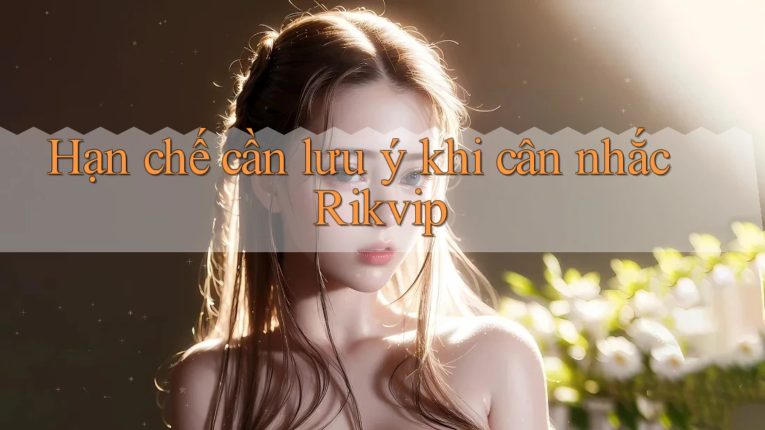 Hạn chế cần lưu ý khi cân nhắc Rikvip